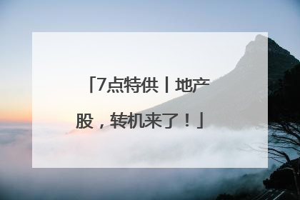 7点特供丨地产股，转机来了！